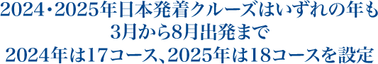 日本発着クルーズはいずれの年も3月から8月出発まで　2024年は17コース、2025年は18コースを設定